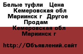 Белые туфли › Цена ­ 500 - Кемеровская обл., Мариинск г. Другое » Продам   . Кемеровская обл.,Мариинск г.